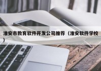 淮安市教育软件开发公司推荐（淮安软件学校）