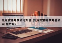 北京软件开发公司外包（北京软件开发外包公司 胡广明）