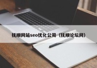 抚顺网站seo优化公司（抚顺论坛网）
