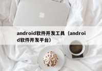 android软件开发工具（android软件开发平台）